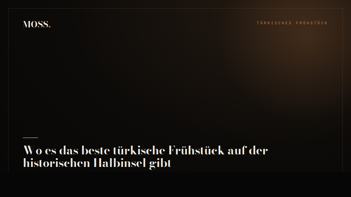 Wo es das beste türkische Frühstück auf der historischen Halbinsel gibt