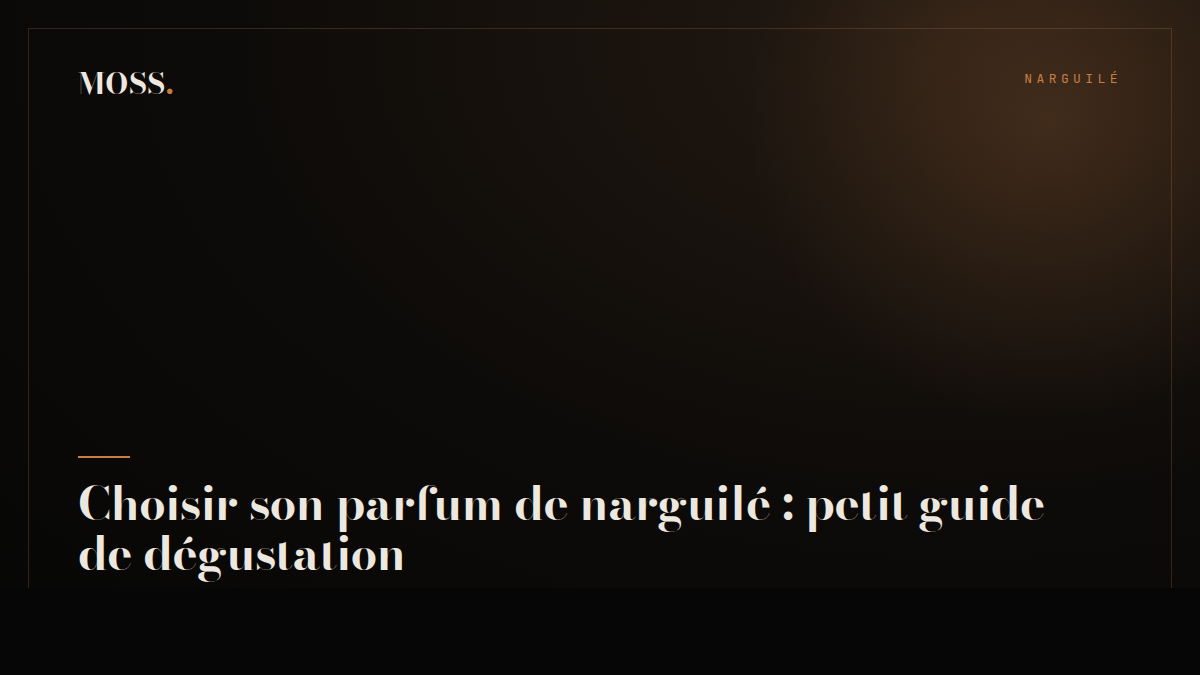 Choisir son parfum de narguilé : petit guide de dégustation