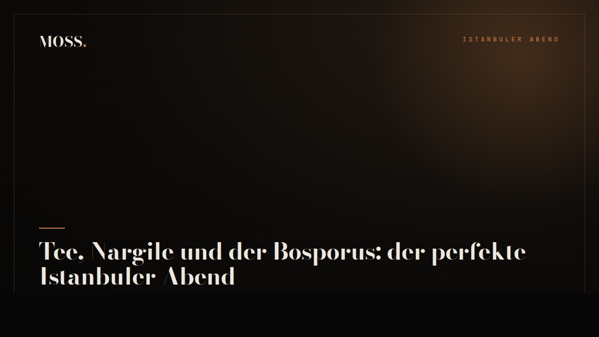 Tee, Nargile und der Bosporus: der perfekte Istanbuler Abend