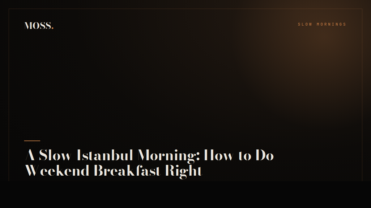 A Slow Istanbul Morning: How to Do Weekend Breakfast Right