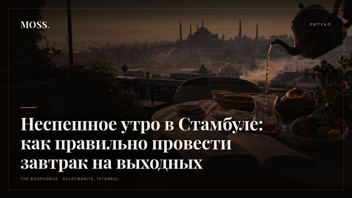 Неспешное утро в Стамбуле: как правильно провести завтрак на выходных