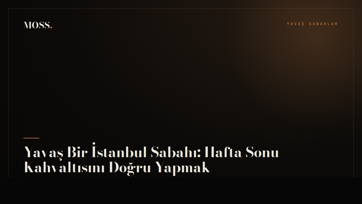 Yavaş Bir İstanbul Sabahı: Hafta Sonu Kahvaltısını Doğru Yapmak